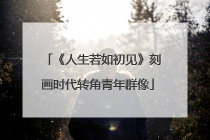 《人生若如初见》刻画时代转角青年群像