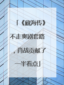 《藏海传》不走爽剧套路，肖战贡献了一半看点