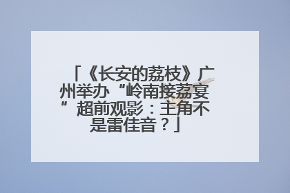 《长安的荔枝》广州举办“岭南接荔宴”超前观影：主角不是雷佳音？