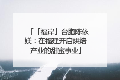 「福岸」台胞陈依媄：在福建开启烘焙产业的甜蜜事业