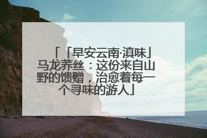 「早安云南·滇味」马龙荞丝：这份来自山野的馈赠，治愈着每一个寻味的游人
