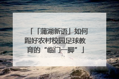 「蒲湖新语」如何踢好农村校园足球教育的“临门一脚”