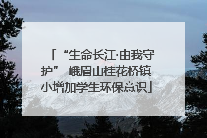 “生命长江·由我守护” 峨眉山桂花桥镇小增加学生环保意识
