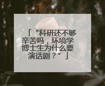 “科研还不够辛苦吗，环境学博士生为什么要演话剧？”