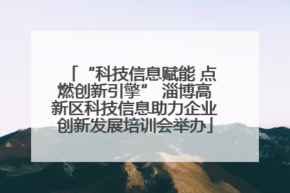 “科技信息赋能 点燃创新引擎” 淄博高新区科技信息助力企业创新发展培训会举办