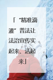 “精准滴灌”普法让法治宣传实起来、活起来