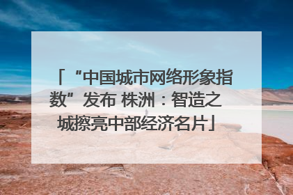 “中国城市网络形象指数”发布 株洲：智造之城擦亮中部经济名片