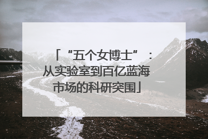 “五个女博士”：从实验室到百亿蓝海市场的科研突围
