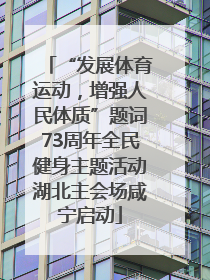 “发展体育运动，增强人民体质”题词73周年全民健身主题活动湖北主会场咸宁启动