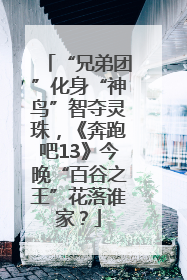 “兄弟团”化身“神鸟”智夺灵珠，《奔跑吧13》今晚“百谷之王”花落谁家？