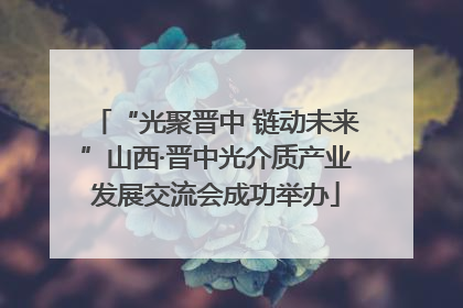 “光聚晋中 链动未来”山西·晋中光介质产业发展交流会成功举办