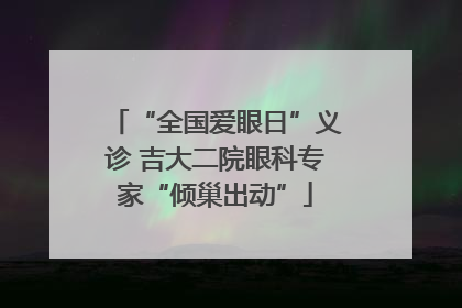 “全国爱眼日”义诊 吉大二院眼科专家“倾巢出动”
