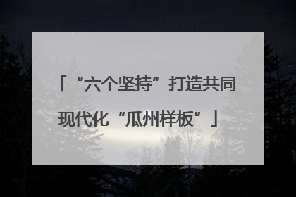 “六个坚持”打造共同现代化“瓜州样板”