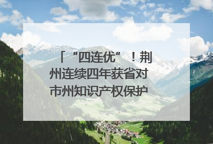 “四连优”！荆州连续四年获省对市州知识产权保护考核优秀等次