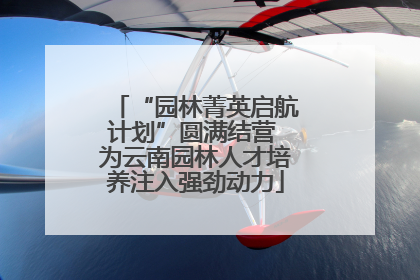 “园林菁英启航计划”圆满结营 为云南园林人才培养注入强劲动力