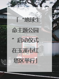 “地球生命主题公园”启动仪式在玉溪市红塔区举行