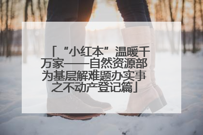 “小红本”温暖千万家——自然资源部为基层解难题办实事之不动产登记篇