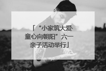 “小家筑大爱·童心向朝阳”六一亲子活动举行