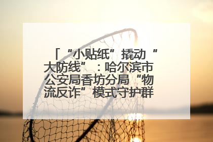 “小贴纸”撬动“大防线”：哈尔滨市公安局香坊分局“物流反诈”模式守护群众“钱袋子”