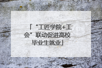 “工匠学院+工会”联动促进高校毕业生就业