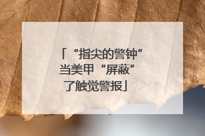 “指尖的警钟” 当美甲“屏蔽”了触觉警报