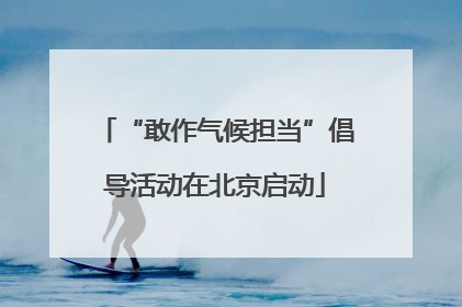 “敢作气候担当”倡导活动在北京启动