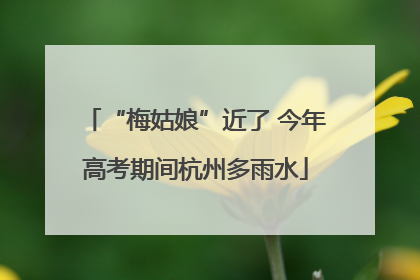 “梅姑娘”近了 今年高考期间杭州多雨水