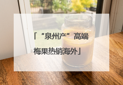 “泉州产”高端梅果热销海外