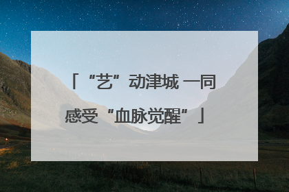 “艺”动津城 一同感受“血脉觉醒”