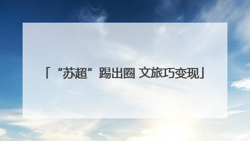 “苏超”踢出圈 文旅巧变现