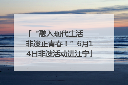 “融入现代生活——非遗正青春！”6月14日非遗活动进江宁