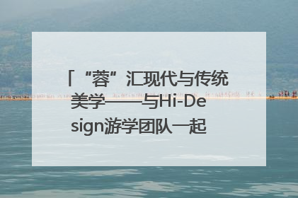 “蓉”汇现代与传统美学——与Hi-Design游学团队一起“读懂”成都