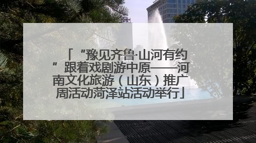 “豫见齐鲁·山河有约”跟着戏剧游中原——河南文化旅游（山东）推广周活动菏泽站活动举行