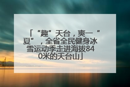 “趣”天台，爽一“夏”，全省全民健身冰雪运动季走进海拔840米的天台山
