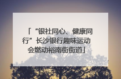 “银社同心、健康同行”长沙银行趣味运动会燃动裕南街街道