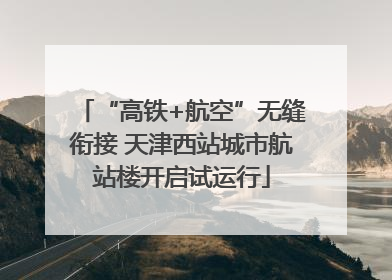 “高铁+航空”无缝衔接 天津西站城市航站楼开启试运行
