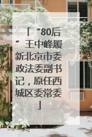 “80后”王中峰履新北京市委政法委副书记，原任西城区委常委