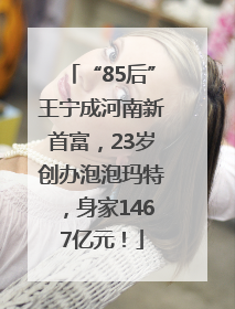 “85后”王宁成河南新首富，23岁创办泡泡玛特，身家1467亿元！