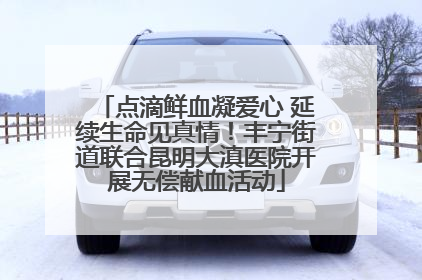 点滴鲜血凝爱心 延续生命见真情！丰宁街道联合昆明大滇医院开展无偿献血活动