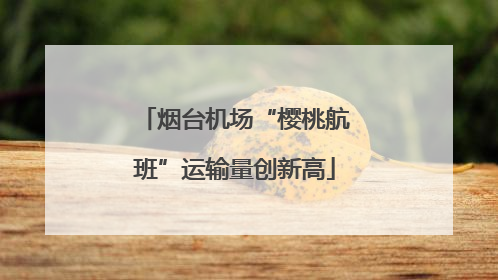 烟台机场“樱桃航班”运输量创新高