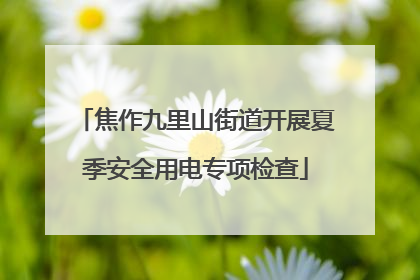 焦作九里山街道开展夏季安全用电专项检查