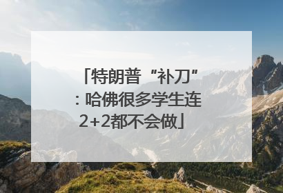 特朗普“补刀”：哈佛很多学生连2+2都不会做