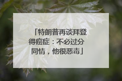 特朗普再谈拜登得癌症：不必过分同情，他很恶毒