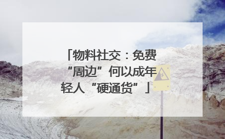 物料社交：免费“周边”何以成年轻人“硬通货”