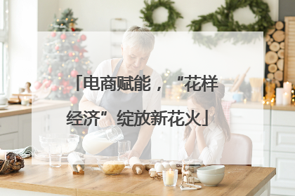电商赋能，“花样经济”绽放新花火