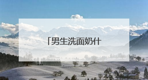 男生洗面奶什么牌子的好用，国产男士洗面奶哪款建议买？