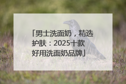 男士洗面奶，精选护肤：2025十款好用洗面奶品牌