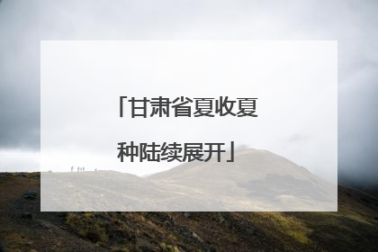 甘肃省夏收夏种陆续展开