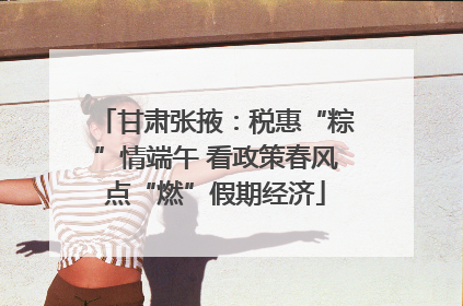 甘肃张掖：税惠“粽”情端午 看政策春风点“燃”假期经济