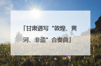 甘肃谱写“敦煌、黄河、非遗”合奏曲